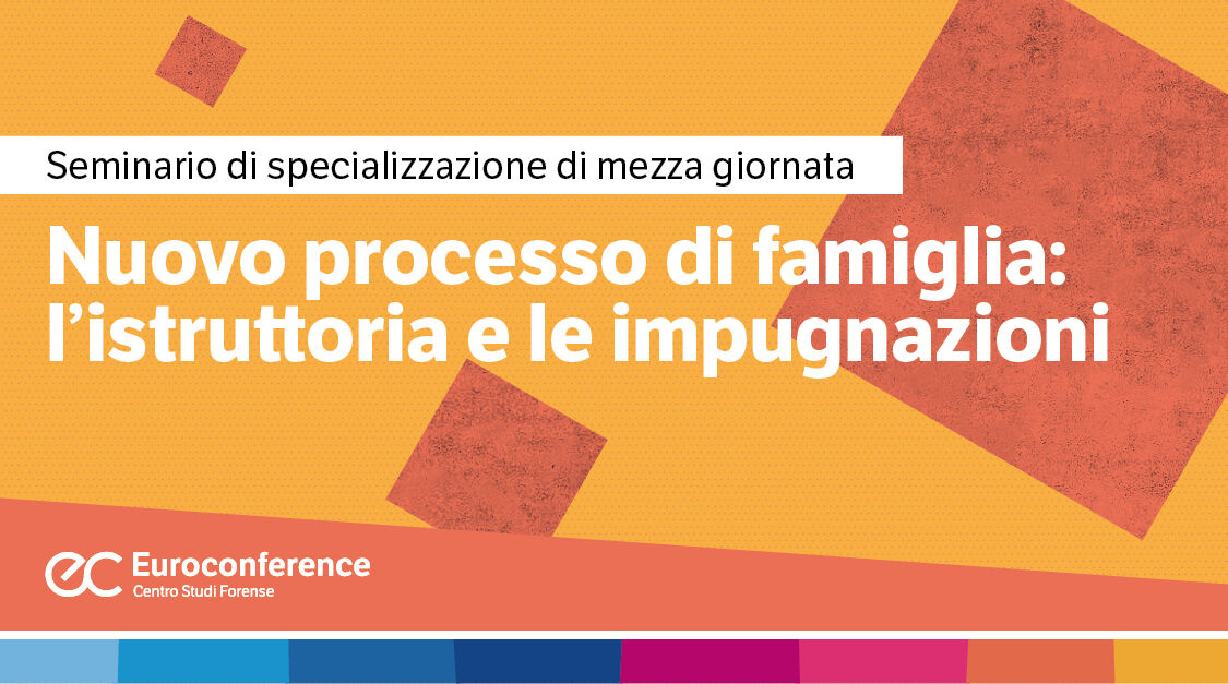Immagine Nuovo processo di famiglia: l’istruttoria e le impugnazioni | Euroconference